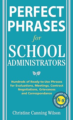 Perfect Phrases for School Administrators: Hundreds of Ready-To-Use Phrases for Evaluations, Meetings, Contract Negotiations, Grievances and Co - Christine Canning Wilson