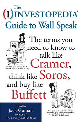The Investopedia Guide to Wall Speak: The Terms You Need to Know to Talk Like Cramer, Think Like Soros, and Buy Like Buffett - Jack (edited By) Guinan