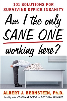 Am I the Only Sane One Working Here?: 101 Solutions for Surviving Office Insanity - Albert Bernstein