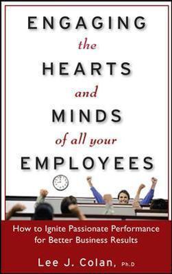 Engaging the Hearts and Minds of All Your Employees: How to Ignite Passionate Performance for Better Business Results - Lee Colan