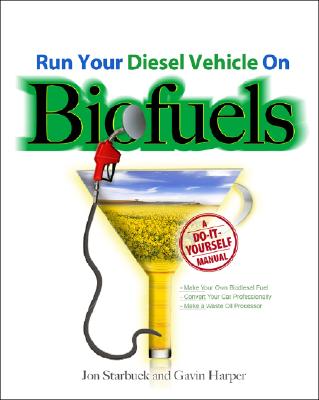 Run Your Diesel Vehicle on Biofuels: A Do-It-Yourself Manual: A Do-It-Yourself Manual - Jon Starbuck