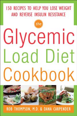The Glycemic-Load Diet Cookbook: 150 Recipes to Help You Lose Weight and Reverse Insulin Resistance - Rob Thompson