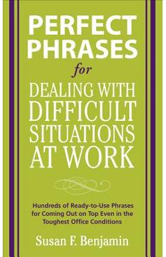 Coperta cărții 'Perfect Phrases for Dealing with Difficult Situations at Work: Hundreds of Ready-To-Use Phrases for Coming Out on Top'