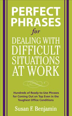 Perfect Phrases for Dealing with Difficult Situations at Work: Hundreds of Ready-To-Use Phrases for Coming Out on Top Even in the Toughest Office Cond - Susan Benjamin