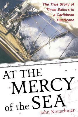 At the Mercy of the Sea: The True Story of Three Sailors in a Caribbean Hurricane - John Kretschmer