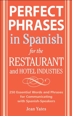 Perfect Phrases in Spanish for the Hotel and Restaurant Industries: 500 + Essential Words and Phrases for Communicating with Spanish-Speakers - Jean Yates