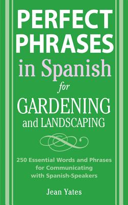 Perfect Phrases in Spanish for Gardening and Landscaping: 500 + Essential Words and Phrases for Communicating with Spanish-Speakers - Jean Yates