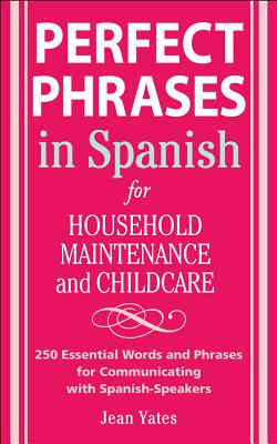 Perfect Phrases in Spanish for Household Maintenance and Childcare: 500 + Essential Words and Phrases for Communicating with Spanish-Speakers - Jean Yates