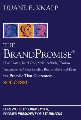 The Brand Promise: How Ketel One, Costco, Make-A-Wish, Tourism Vancouver, and Other Leading Brands Make and Keep the Promise That Guarantees Success - Duane Knapp