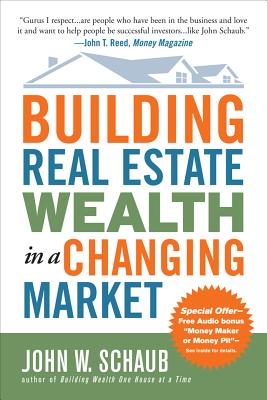 Building Real Estate Wealth in a Changing Market: Reap Large Profits from Bargain Purchases in Any Economy - John Schaub