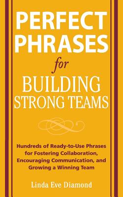 Perfect Phrases for Building Strong Teams: Hundreds of Ready-To-Use Phrases for Fostering Collaboration, Encouraging Communication, and Growing a Winn - Linda Eve Diamond