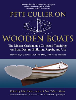 Pete Culler on Wooden Boats: The Master Craftsman's Collected Teachings on Boat Design, Building, Repair, and Use - John Burke