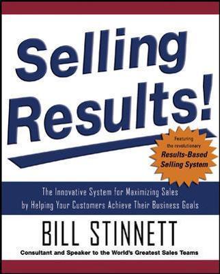 Selling Results!: The Innovative System for Maximizing Sales by Helping Your Customers Achieve Their Business Goals - Bill Stinnett