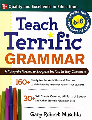 Teach Terrific Grammar, Grades 6-8: A Complete Grammar Program for Use in Any Classroom - Gary Muschla