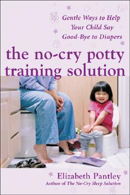 The No-Cry Potty Training Solution: Gentle Ways to Help Your Child Say Good-Bye to Diapers: Gentle Ways to Help Your Child Say Good-Bye to Diapers - Elizabeth Pantley