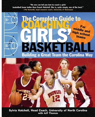 The Complete Guide to Coaching Girls' Basketball: Building a Great Team the Carolina Way - Sylvia Hatchell