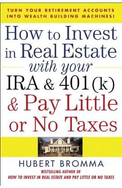Poza produsului How to Invest in Real Estate with Your IRA and 401(k) and Pay Litle or No Taxes: Turn Your Retirement Accounts Into Wealth-Building Machines! - Hubert Bromma