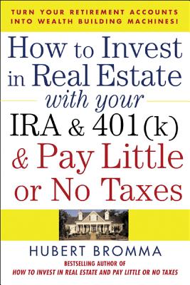 How to Invest in Real Estate with Your IRA and 401(k) and Pay Litle or No Taxes: Turn Your Retirement Accounts Into Wealth-Building Machines! - Hubert Bromma