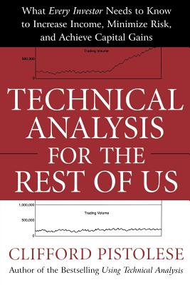 Technical Analysis for the Rest of Us: What Every Investor Needs to Know to Increase Income, Minimize Risk, and Archieve Capital Gains - Clifford Pistolese