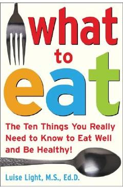 Coperta cărții 'What to Eat: The Ten Things You Really Need to Know to Eat Well and Be Healthy - Luise Light'