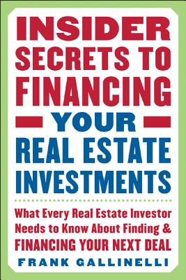Insider Secrets to Financing Your Real Estate Investments: What Every Real Estate Investor Needs to Know about Finding and Financing Your Next Deal - Frank Gallinelli