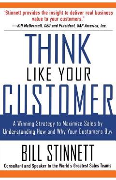 Poza produsului Think Like Your Customer: A Winning Strategy to Maximize Sales by Understanding and Influencing How and Why Your Customers Buy: A Winning Strategy to - Bill Stinnett