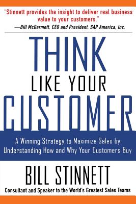 Think Like Your Customer: A Winning Strategy to Maximize Sales by Understanding and Influencing How and Why Your Customers Buy: A Winning Strategy to - Bill Stinnett