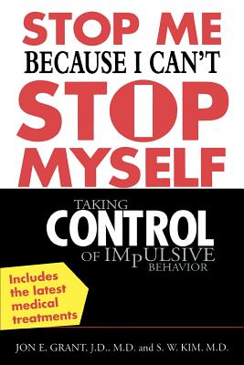 Stop Me Because I Can't Stop Myself: Taking Control of Impulsive Behavior - Jon Grant