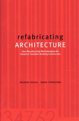 Refabricating Architecture: How Manufacturing Methodologies Are Poised to Transform Building Construction - Stephen Kieran