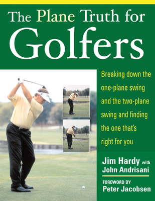 The Plane Truth for Golfers: Breaking Down the One-Plane Swing and the Two-Plane Swing and Finding the One That's Right for You - Jim Hardy