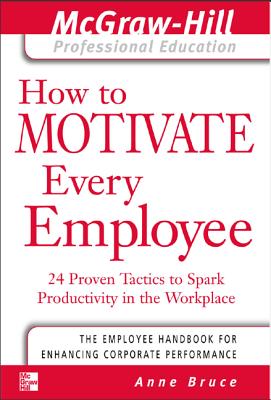 How to Motivate Every Employee: 24 Proven Tactics to Spark Productivity in the Workplace - Anne Bruce