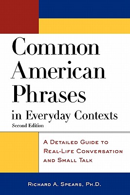 Common American Phrases in Everyday Contexts: A Detailed Guide to Real-Life Conversation and Small Talk - Richard A. Spears