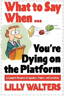 What to Say When. . .You're Dying on the Platform: A Complete Resource for Speakers, Trainers, and Executives - Lilly Walters