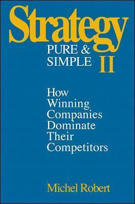 Strategy Pure & Simple II: How Winning Companies Dominate Their Competitors - Michel Robert