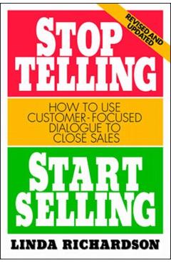 Stop Telling, Start Selling: How to Use Customer-Focused Dialogue to Close Sales - Linda Richardson
