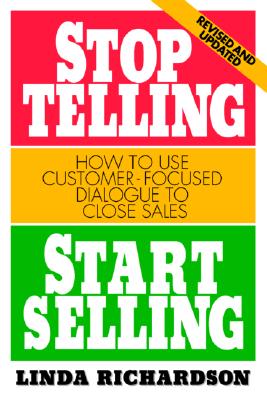 Stop Telling, Start Selling: How to Use Customer-Focused Dialogue to Close Sales - Linda Richardson