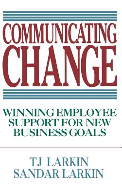 Communicating Change: Winning Employee Support for New Business Goals - T. Larkin