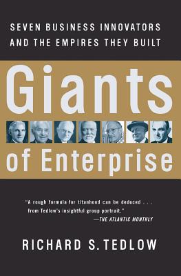 Giants of Enterprise: Seven Business Innovators and the Empires They Built - Richard S. Tedlow
