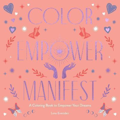 Color Empower Manifest: A Coloring Book to Empower Your Dreams - Lona Eversden