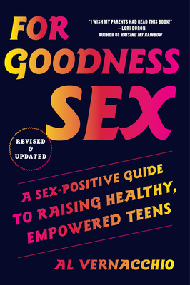 For Goodness Sex: A Sex-Positive Guide to Raising Healthy, Empowered Teens - Al Vernacchio