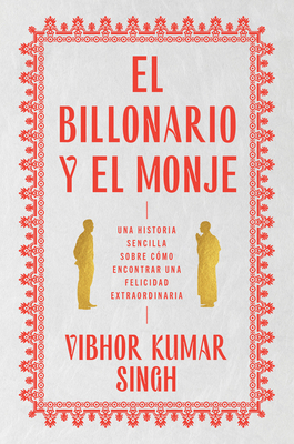 Billionaire and the Monk, the \ El Billonario Y El Monje (Spanish Edition): Una Historia Sencilla Sobre Cómo Encontrar Una Felicidad Extraordiaria - Vibhor Kumar Singh