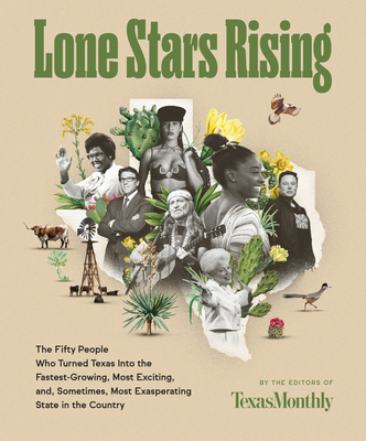 Lone Stars Rising: The Fifty People Who Turned Texas Into the Fastest-Growing, Most Exciting, And, Sometimes, Most Exasperating State in - Editors Of Texas Monthly