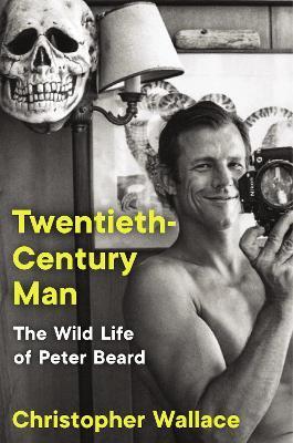 Twentieth-Century Man: The Wild Life of Peter Beard - Christopher Wallace