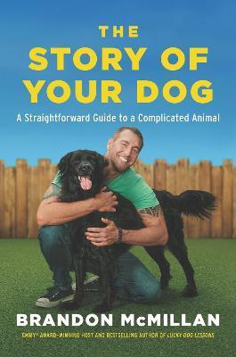 The Story of Your Dog: A Straightforward Guide to a Complicated Animal - Brandon Mcmillan