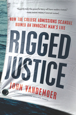 Rigged Justice: How the College Admissions Scandal Ruined an Innocent Man's Life - John Vandemoer