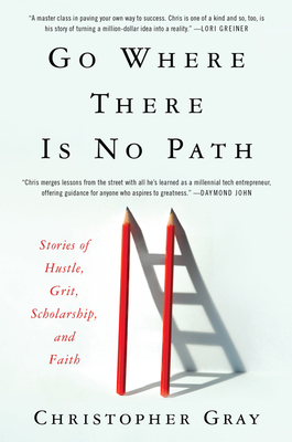 Go Where There Is No Path: Stories of Hustle, Grit, Scholarship, and Faith - Christopher Gray