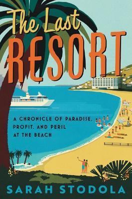 The Last Resort: A Chronicle of Paradise, Profit, and Peril at the Beach - Sarah Stodola