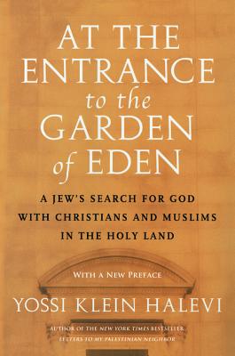 At the Entrance to the Garden of Eden: A Jew's Search for God with Christians and Muslims in the Holy Land - Yossi Klein Halevi