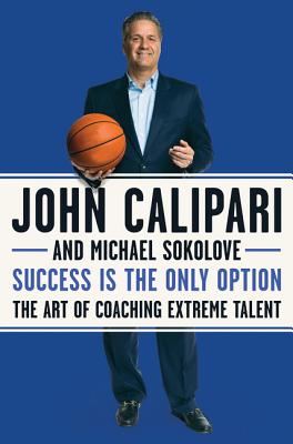 Success Is the Only Option: The Art of Coaching Extreme Talent - John Calipari