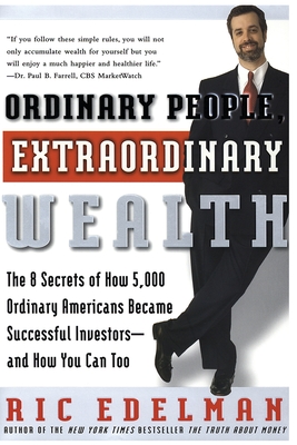 Ordinary People, Extraordinary Wealth: The 8 Secrets of How 5,000 Ordinary Americans Became Successful Investors--And How You Can Too - Ric Edelman